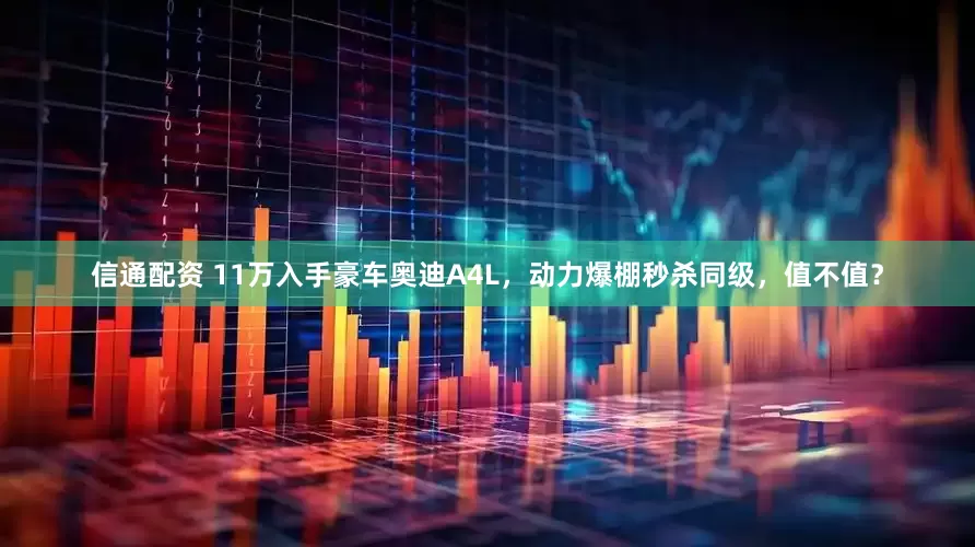 信通配资 11万入手豪车奥迪A4L，动力爆棚秒杀同级，值不值？